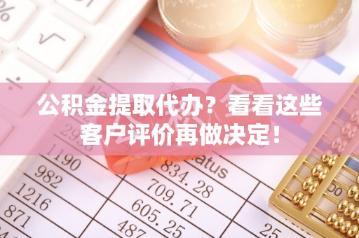 岑溪公积金提取代办？看看这些客户评价再做决定！