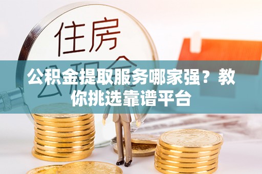 岑溪公积金提取服务哪家强？教你挑选靠谱平台