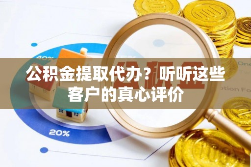 岑溪公积金提取代办？听听这些客户的真心评价