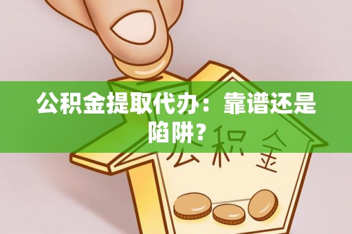 岑溪公积金提取代办：靠谱还是陷阱？