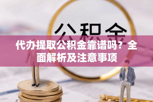 岑溪代办提取公积金靠谱吗？全面解析及注意事项