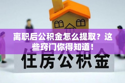 岑溪离职后公积金怎么提取？这些窍门你得知道！