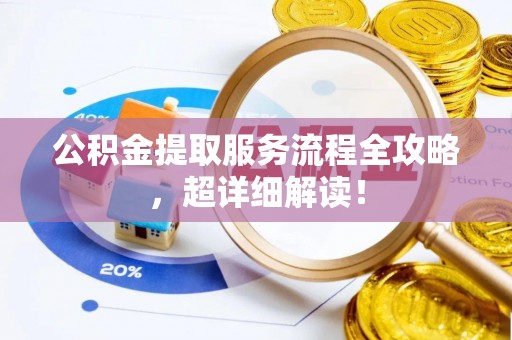 岑溪公积金提取服务流程全攻略，超详细解读！