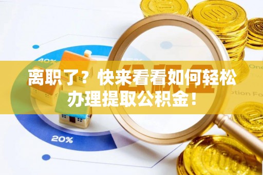 岑溪离职了？快来看看如何轻松办理提取公积金！