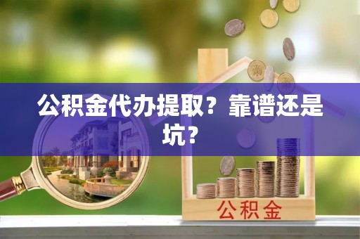 岑溪公积金代办提取？靠谱还是坑？