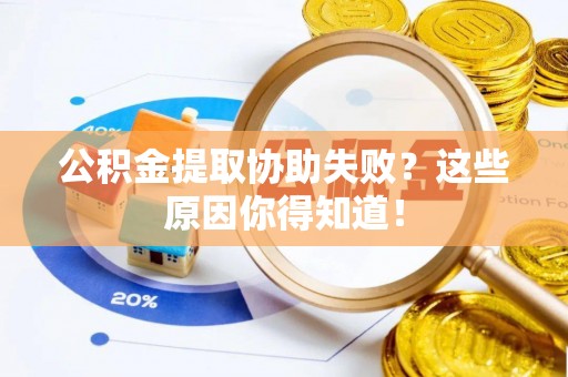 岑溪公积金提取协助失败？这些原因你得知道！