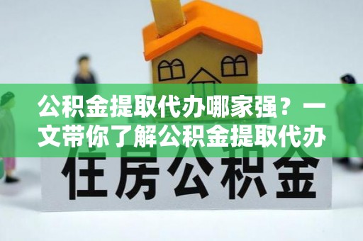 岑溪公积金提取代办哪家强？一文带你了解公积金提取代办机构排名及相关知识