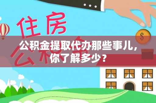 岑溪公积金提取代办那些事儿，你了解多少？