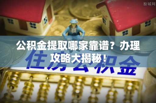 岑溪公积金提取哪家靠谱？办理攻略大揭秘！