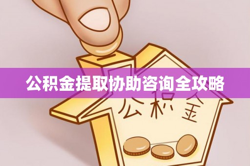 岑溪公积金提取协助咨询全攻略