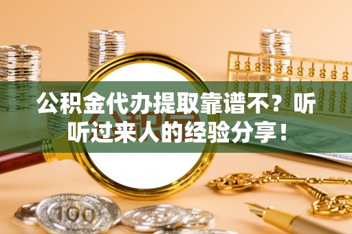 岑溪公积金代办提取靠谱不？听听过来人的经验分享！
