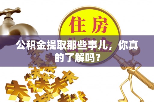 岑溪公积金提取那些事儿，你真的了解吗？