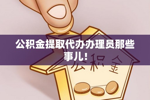 岑溪公积金提取代办办理员那些事儿！