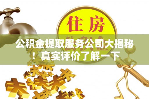 岑溪公积金提取服务公司大揭秘！真实评价了解一下