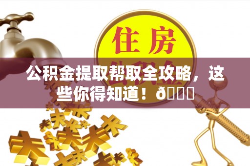 岑溪公积金提取帮取全攻略，这些你得知道！😎