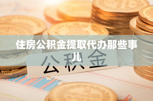 岑溪住房公积金提取代办那些事儿