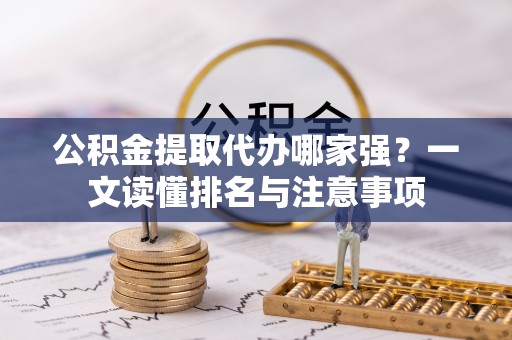 岑溪公积金提取代办哪家强？一文读懂排名与注意事项