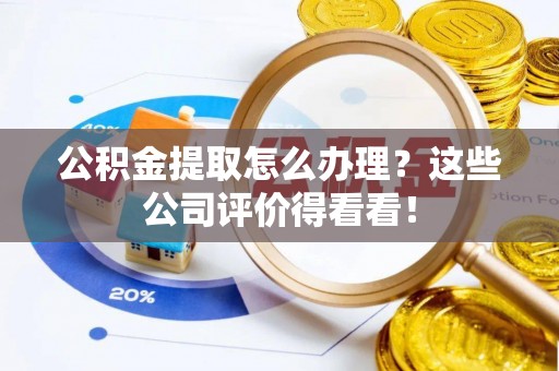 岑溪公积金提取怎么办理？这些公司评价得看看！