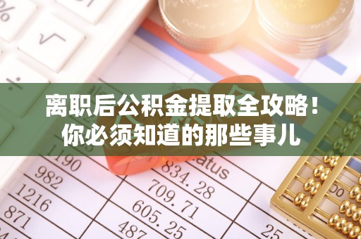 岑溪离职后公积金提取全攻略！你必须知道的那些事儿