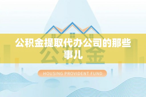 岑溪公积金提取代办公司的那些事儿