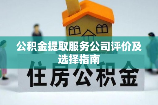 岑溪公积金提取服务公司评价及选择指南