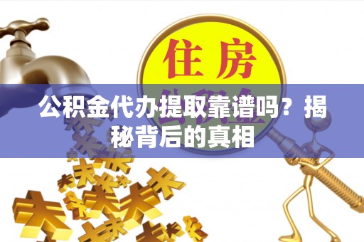 岑溪公积金代办提取靠谱吗？揭秘背后的真相