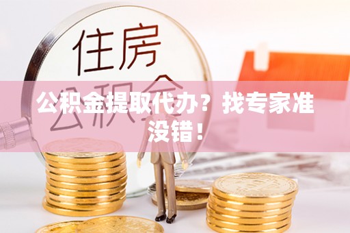 岑溪公积金提取代办？找专家准没错！
