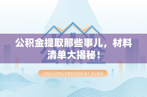 岑溪公积金提取那些事儿，材料清单大揭秘！