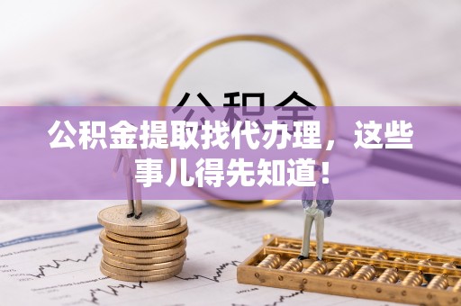 岑溪公积金提取找代办理，这些事儿得先知道！