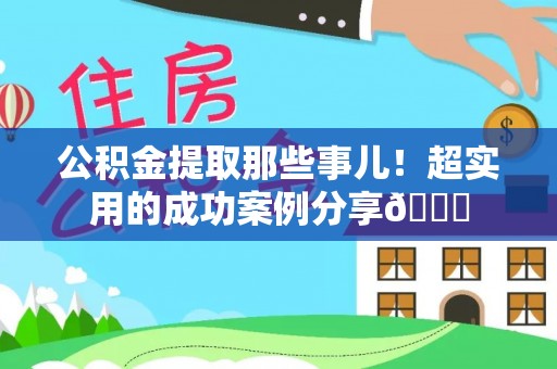 岑溪公积金提取那些事儿！超实用的成功案例分享😎