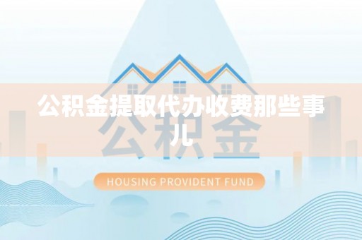 岑溪公积金提取代办收费那些事儿