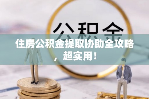 岑溪住房公积金提取协助全攻略，超实用！