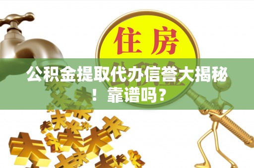 岑溪公积金提取代办信誉大揭秘！靠谱吗？