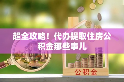 岑溪超全攻略！代办提取住房公积金那些事儿