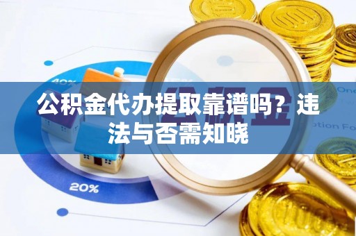 岑溪公积金代办提取靠谱吗？违法与否需知晓