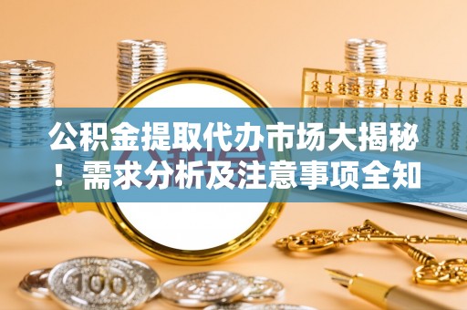 岑溪公积金提取代办市场大揭秘！需求分析及注意事项全知道
