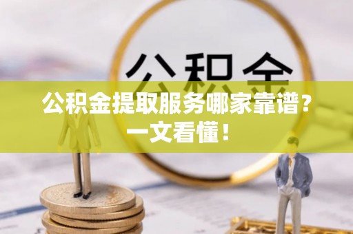 岑溪公积金提取服务哪家靠谱？一文看懂！