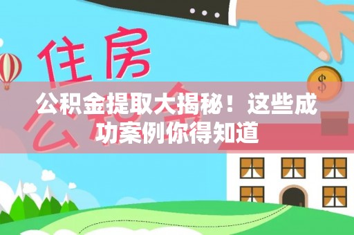 岑溪公积金提取大揭秘！这些成功案例你得知道