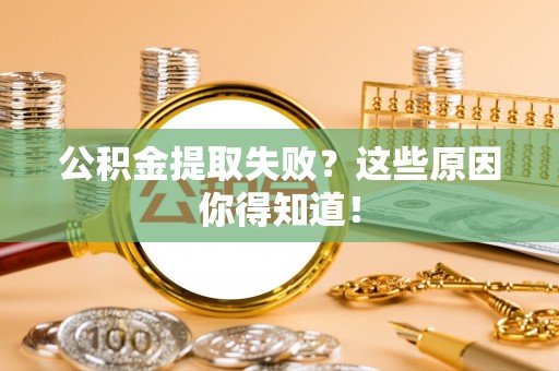 岑溪公积金提取失败？这些原因你得知道！