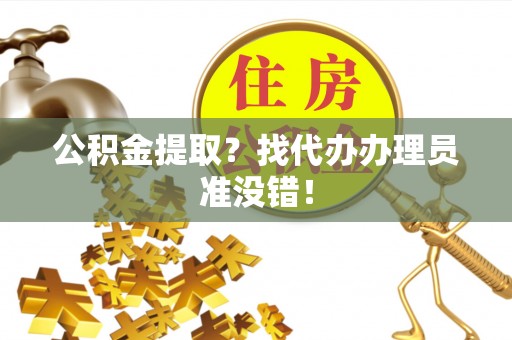 岑溪公积金提取？找代办办理员准没错！