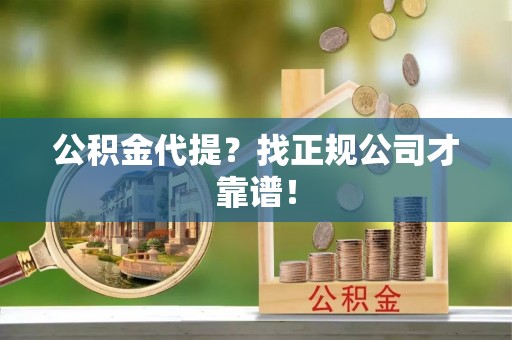 岑溪公积金代提？找正规公司才靠谱！