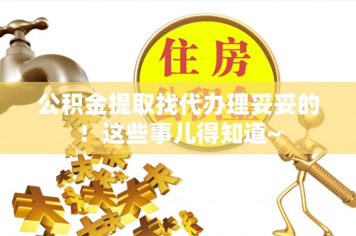 岑溪公积金提取找代办理妥妥的！这些事儿得知道~