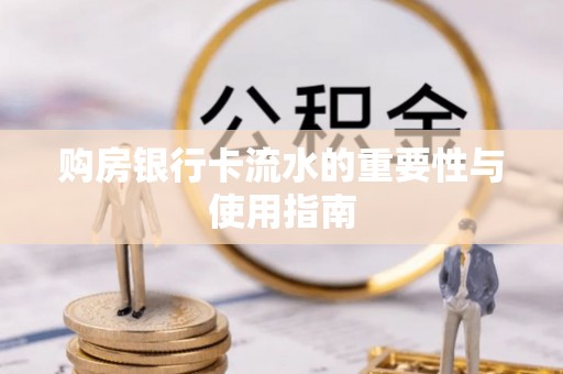 岑溪购房银行卡流水的重要性与使用指南