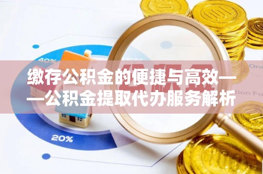 岑溪缴存公积金的便捷与高效——公积金提取代办服务解析