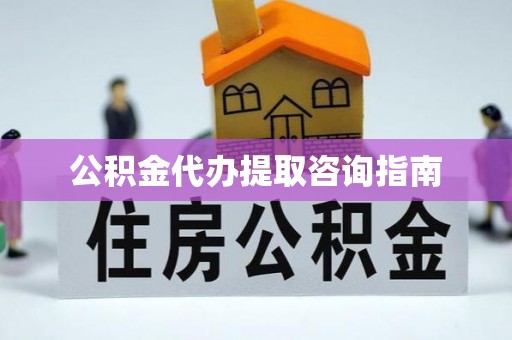 岑溪公积金代办提取咨询指南