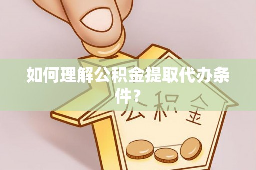 岑溪如何理解公积金提取代办条件？