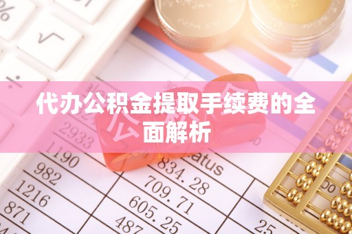 岑溪代办公积金提取手续费的全面解析