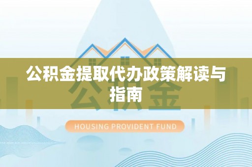 岑溪公积金提取代办政策解读与指南