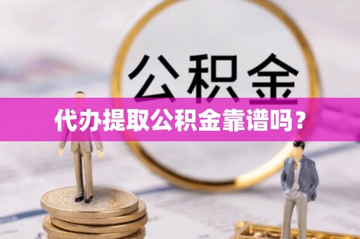 岑溪代办提取公积金靠谱吗？
