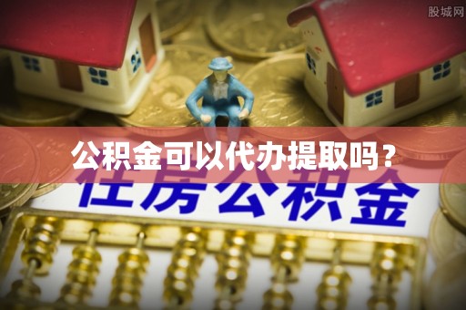 岑溪公积金可以代办提取吗？